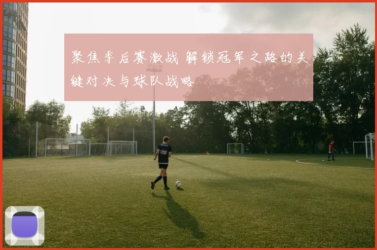 聚焦季后赛激战 解锁冠军之路的关键对决与球队战略