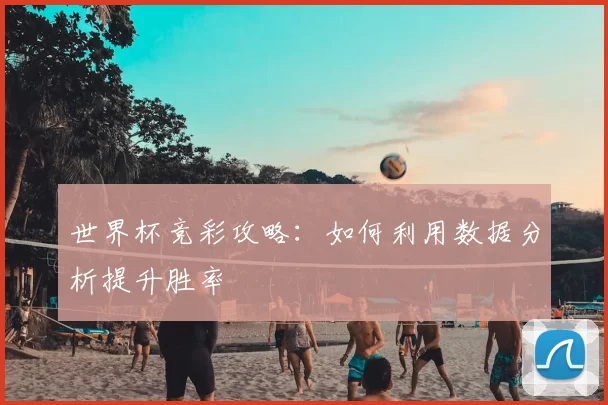 世界杯竞彩攻略:如何利用数据分析提升胜率