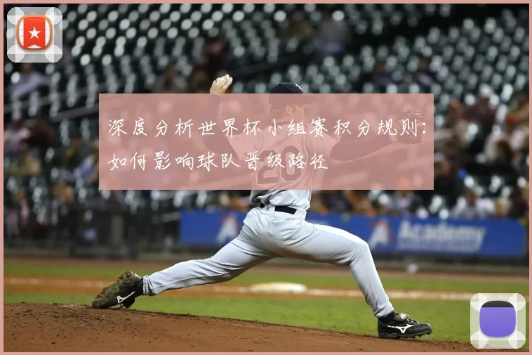 深度分析世界杯小组赛积分规则:如何影响球队晋级路径