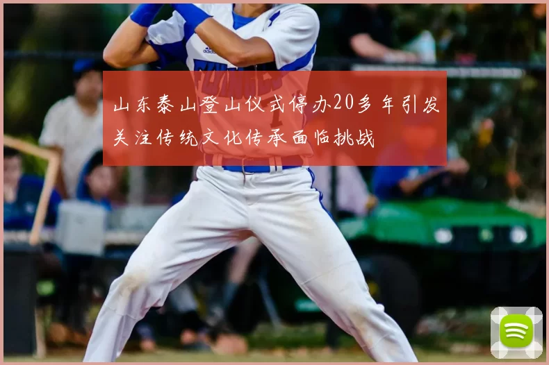 山东泰山登山仪式停办20多年引发关注传统文化传承面临挑战