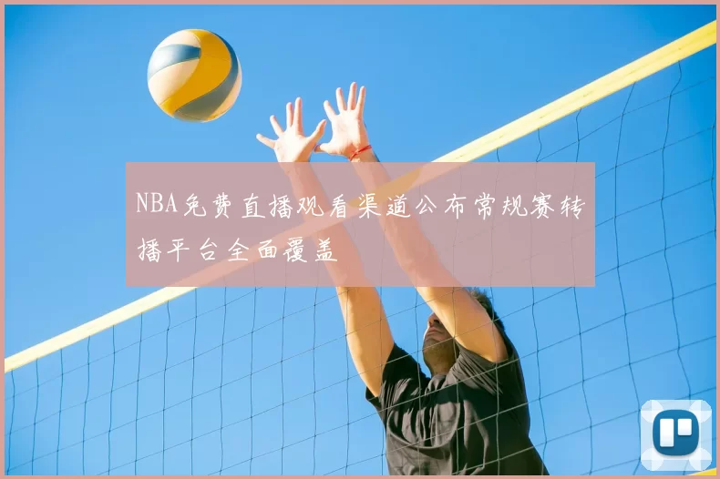 NBA免费直播观看渠道公布常规赛转播平台全面覆盖