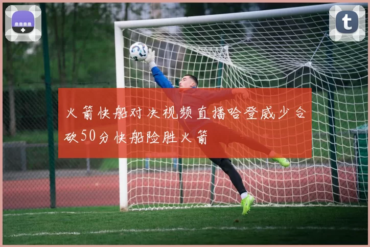火箭快船对决视频直播哈登威少合砍50分快船险胜火箭