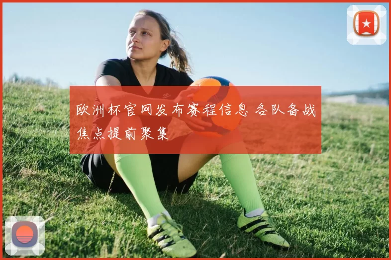 欧洲杯官网发布赛程信息 各队备战焦点提前聚集
