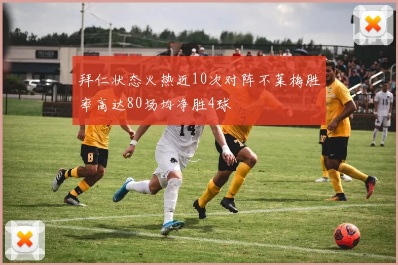 拜仁状态火热近10次对阵不莱梅胜率高达80场均净胜4球