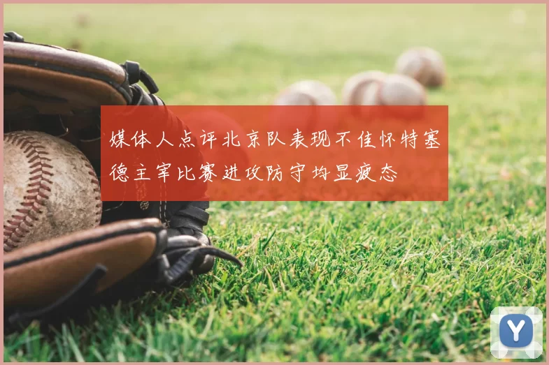 媒体人点评北京队表现不佳怀特塞德主宰比赛进攻防守均显疲态
