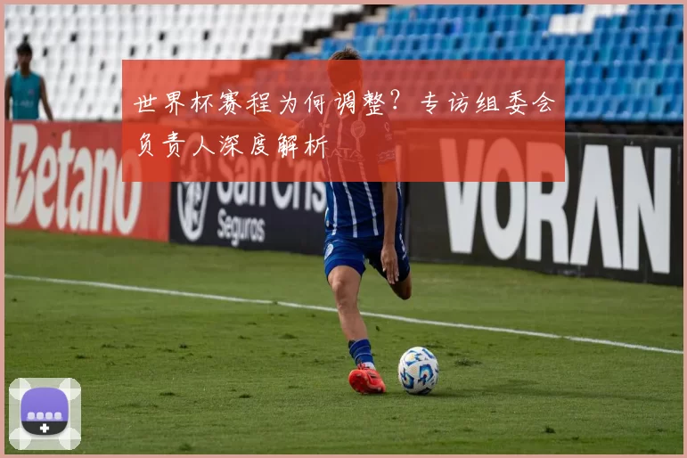 世界杯赛程为何调整？专访组委会负责人深度解析