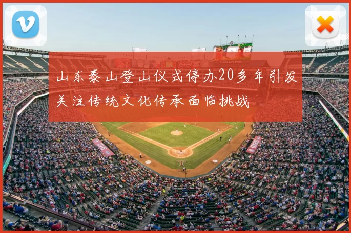 山东泰山登山仪式停办20多年引发关注传统文化传承面临挑战