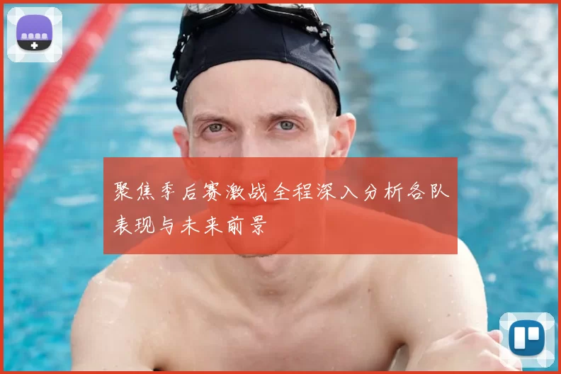 聚焦季后赛激战全程深入分析各队表现与未来前景