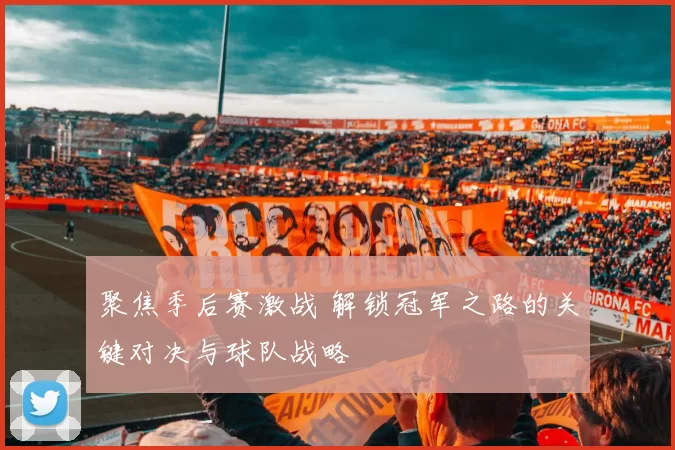 聚焦季后赛激战 解锁冠军之路的关键对决与球队战略