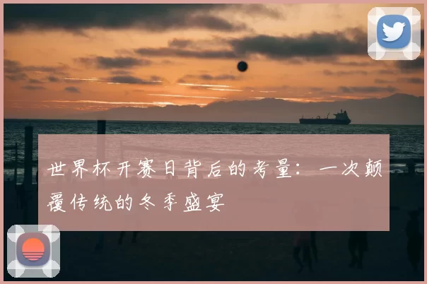 世界杯开赛日背后的考量:一次颠覆传统的冬季盛宴
