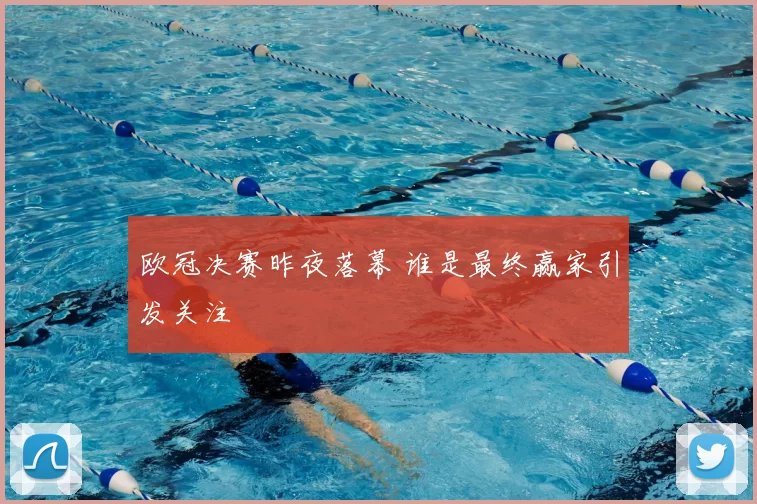 欧冠决赛昨夜落幕 谁是最终赢家引发关注