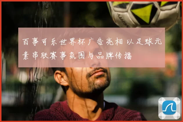 百事可乐世界杯广告亮相 以足球元素串联赛事氛围与品牌传播