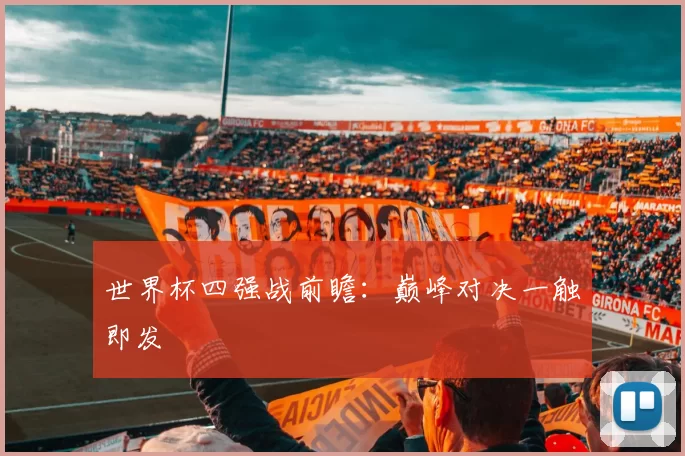 世界杯四强战前瞻:巅峰对决一触即发