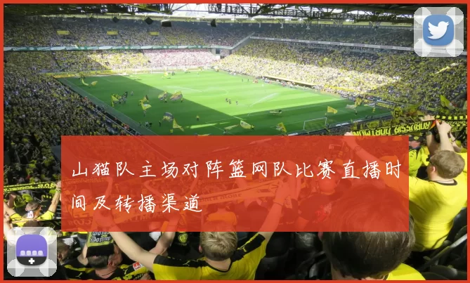 山猫队主场对阵篮网队比赛直播时间及转播渠道