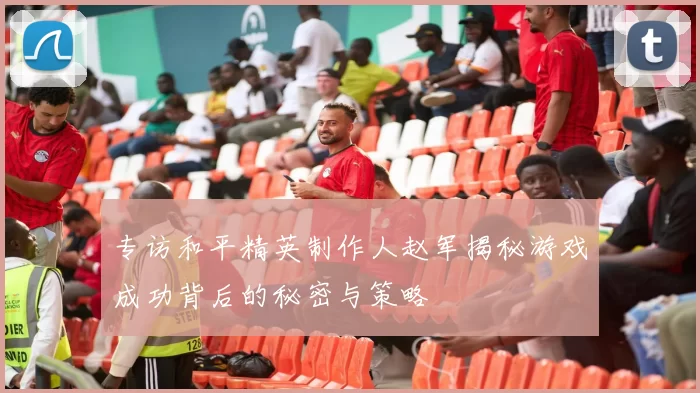 专访和平精英制作人赵军揭秘游戏成功背后的秘密与策略