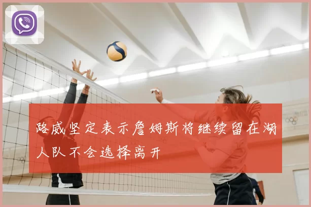 路威坚定表示詹姆斯将继续留在湖人队不会选择离开
