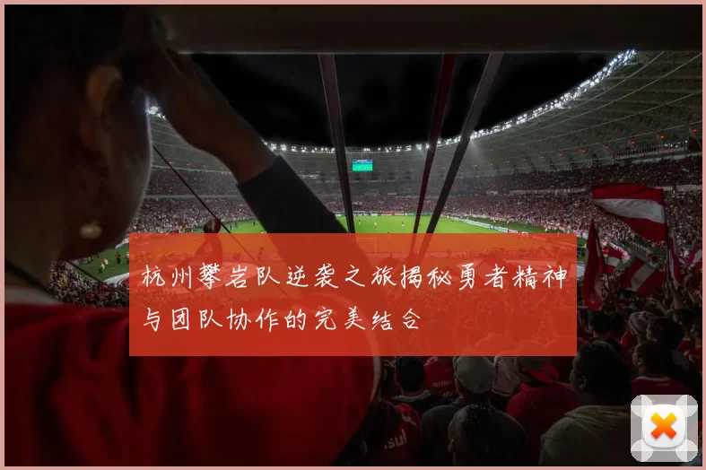 杭州攀岩队逆袭之旅揭秘勇者精神与团队协作的完美结合