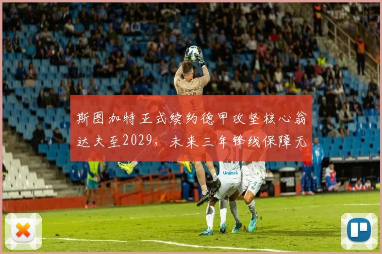 斯图加特正式续约德甲攻坚核心翁达夫至2029,未来三年锋线保障无忧_赛季_欧冠