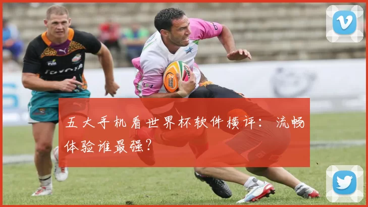 五大手机看世界杯软件横评:流畅体验谁最强?