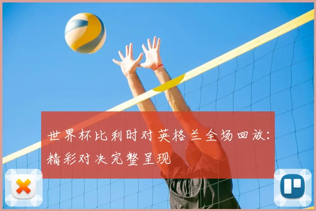 世界杯比利时对英格兰全场回放:精彩对决完整呈现