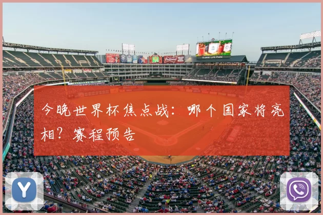 今晚世界杯焦点战：哪个国家将亮相？赛程预告