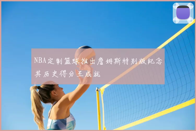 NBA定制篮球推出詹姆斯特别版纪念其历史得分王成就