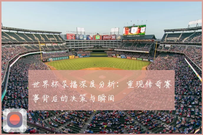 世界杯录播深度分析：重现传奇赛事背后的决策与瞬间