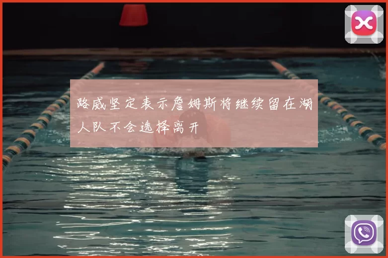 路威坚定表示詹姆斯将继续留在湖人队不会选择离开
