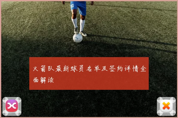 火箭队最新球员名单及签约详情全面解读
