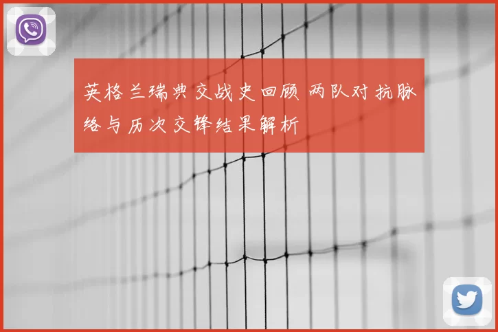 英格兰瑞典交战史回顾 两队对抗脉络与历次交锋结果解析
