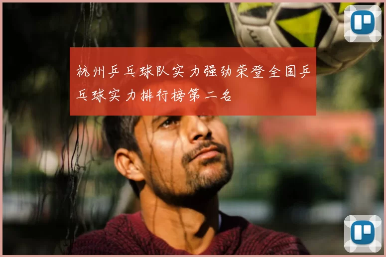 杭州乒乓球队实力强劲荣登全国乒乓球实力排行榜第二名
