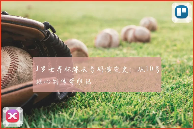 J罗世界杯球衣号码演变史:从10号核心到传奇印记