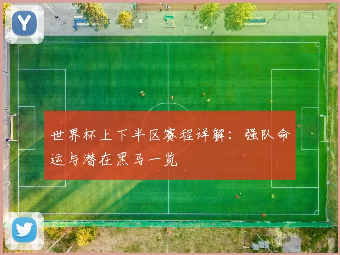 世界杯上下半区赛程详解:强队命运与潜在黑马一览