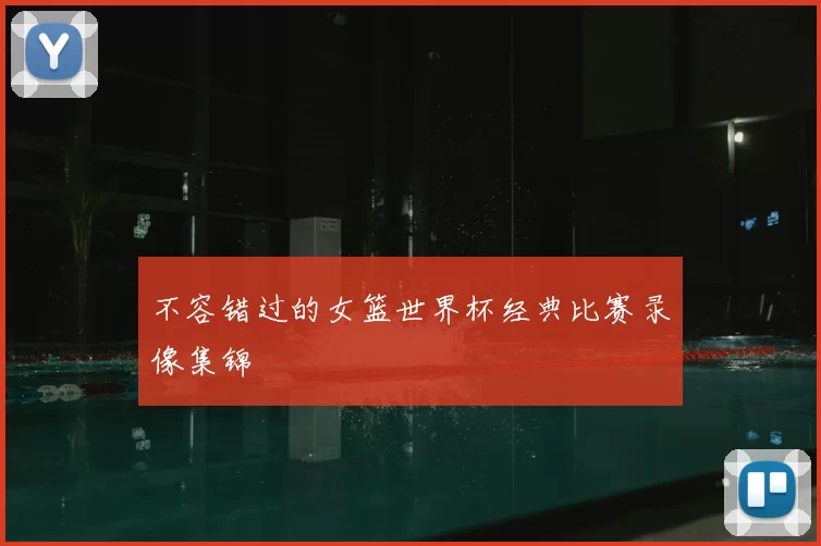 不容错过的女篮世界杯经典比赛录像集锦