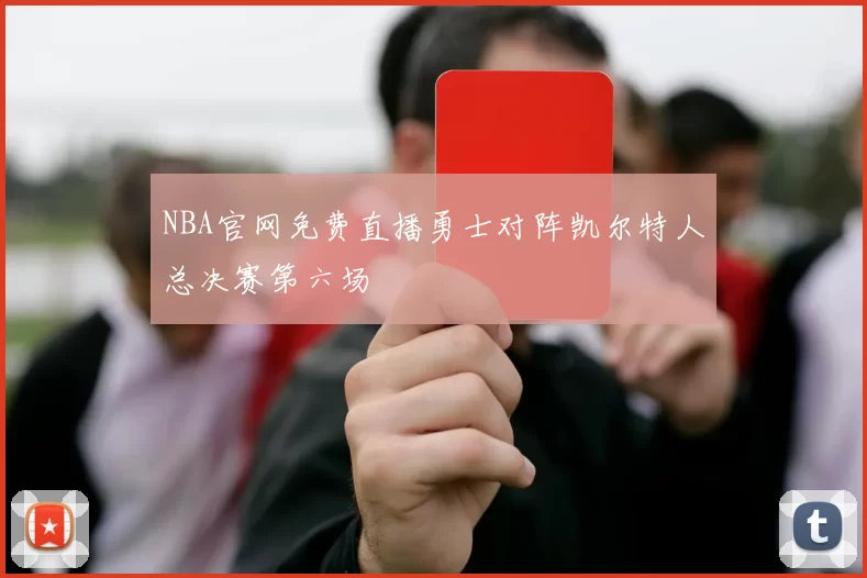NBA官网免费直播勇士对阵凯尔特人总决赛第六场