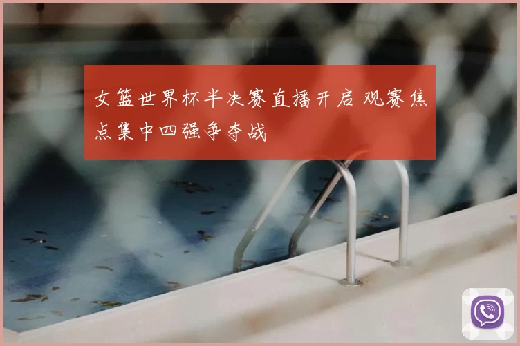女篮世界杯半决赛直播开启 观赛焦点集中四强争夺战
