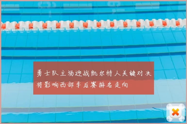 勇士队主场迎战凯尔特人关键对决将影响西部季后赛排名走向