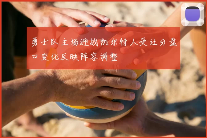 勇士队主场迎战凯尔特人受让分盘口变化反映阵容调整