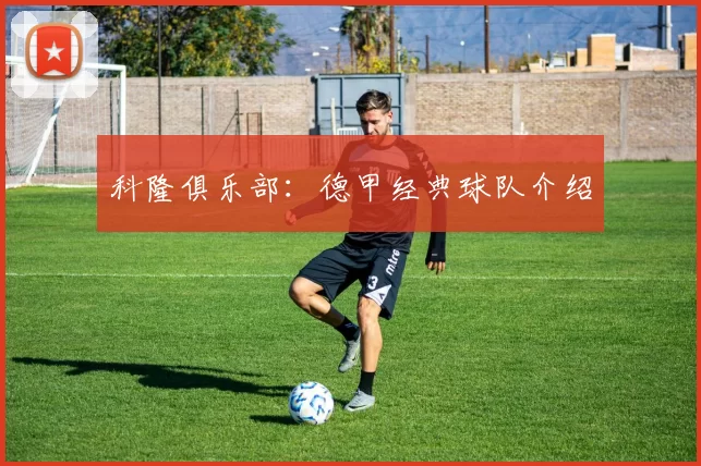 科隆俱乐部：德甲经典球队介绍