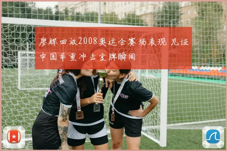 廖辉回放2008奥运会赛场表现 见证中国举重冲击金牌瞬间