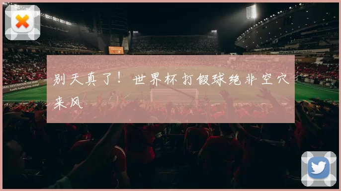 别天真了!世界杯打假球绝非空穴来风