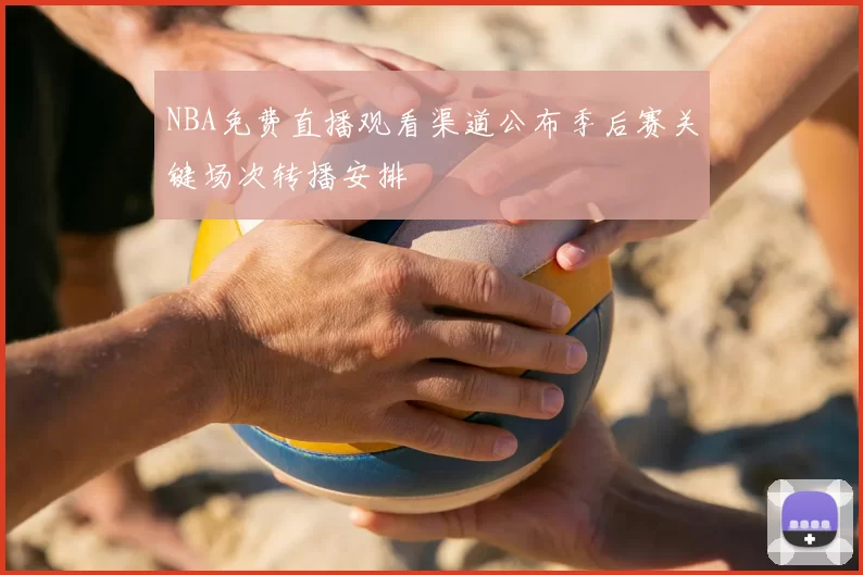 NBA免费直播观看渠道公布季后赛关键场次转播安排