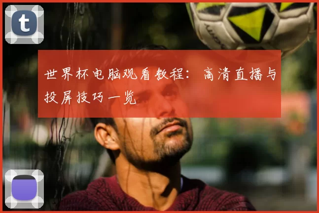 世界杯电脑观看教程：高清直播与投屏技巧一览