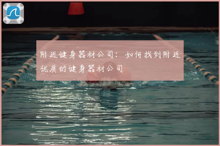 附近健身器材公司：如何找到附近优质的健身器材公司