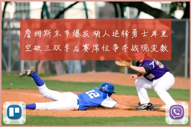 詹姆斯末节爆发湖人逆转勇士库里空砍三双季后赛席位争夺战现变数