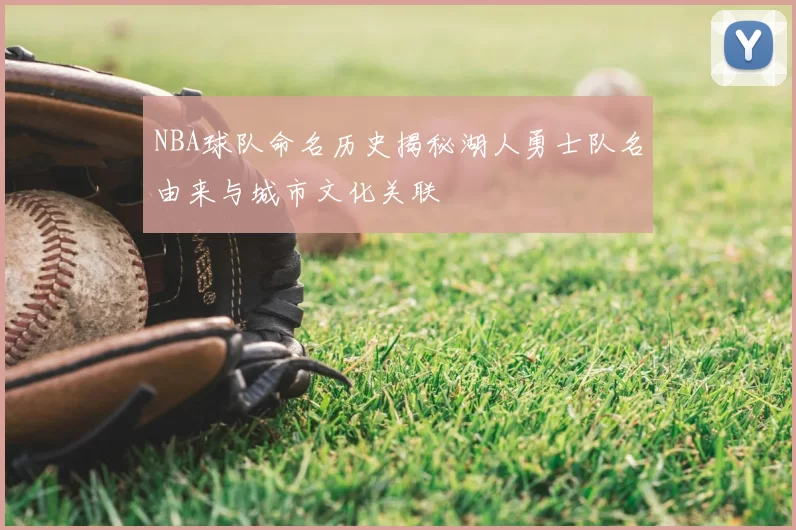 NBA球队命名历史揭秘湖人勇士队名由来与城市文化关联
