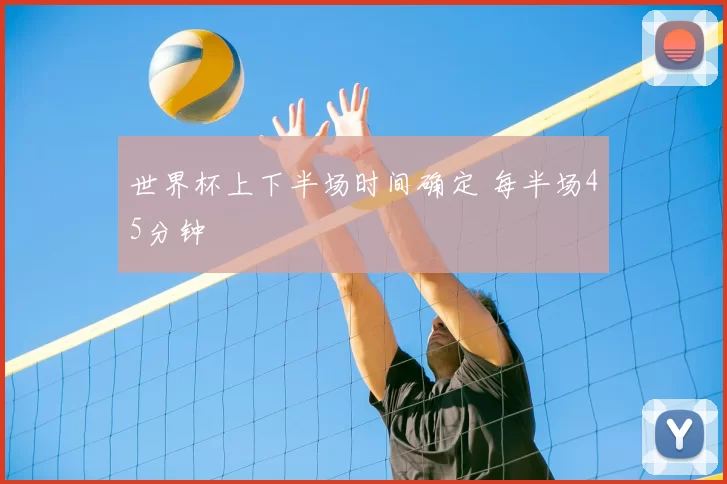 世界杯上下半场时间确定 每半场45分钟