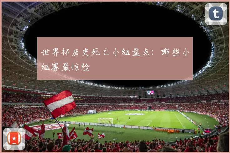 世界杯历史死亡小组盘点：哪些小组赛最惊险
