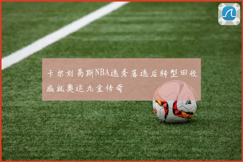 卡尔刘易斯NBA选秀落选后转型田径成就奥运九金传奇